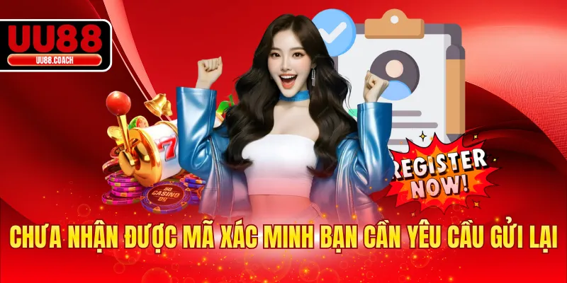 Chưa nhận được mã xác minh bạn cần yêu cầu gửi lại