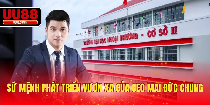 Sứ mệnh phát triển vươn xa của CEO Mai Đức Chung